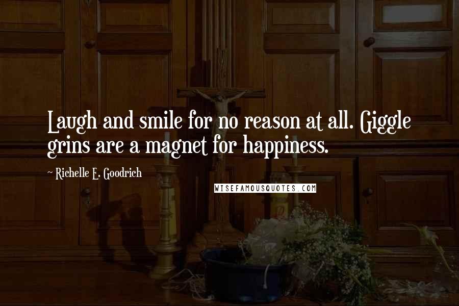 Richelle E. Goodrich Quotes: Laugh and smile for no reason at all. Giggle grins are a magnet for happiness.