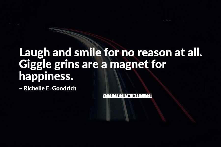 Richelle E. Goodrich Quotes: Laugh and smile for no reason at all. Giggle grins are a magnet for happiness.