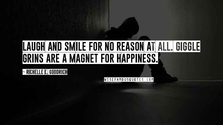 Richelle E. Goodrich Quotes: Laugh and smile for no reason at all. Giggle grins are a magnet for happiness.