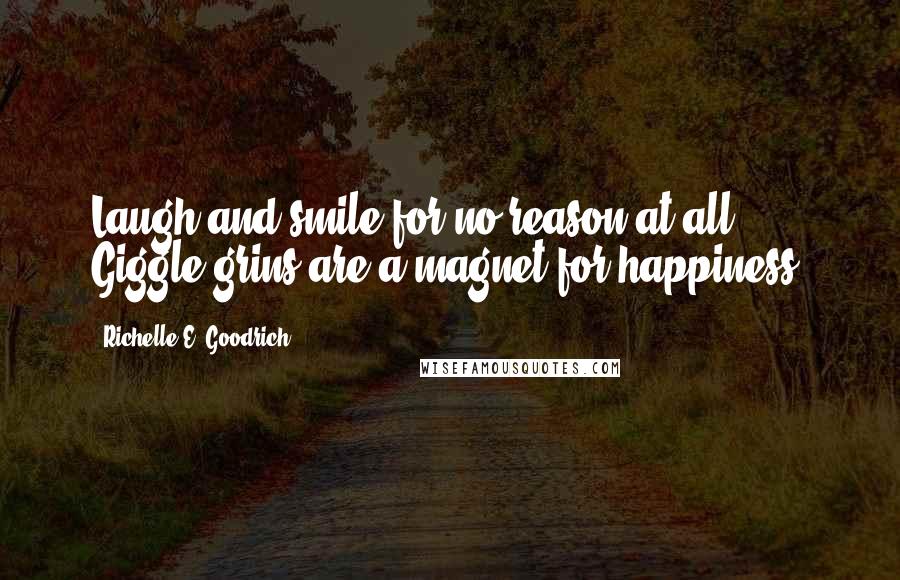 Richelle E. Goodrich Quotes: Laugh and smile for no reason at all. Giggle grins are a magnet for happiness.