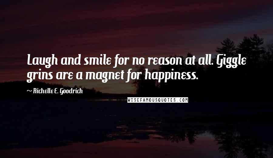 Richelle E. Goodrich Quotes: Laugh and smile for no reason at all. Giggle grins are a magnet for happiness.