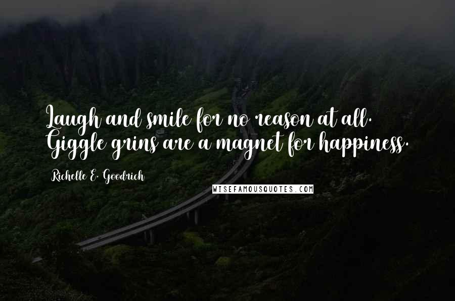Richelle E. Goodrich Quotes: Laugh and smile for no reason at all. Giggle grins are a magnet for happiness.
