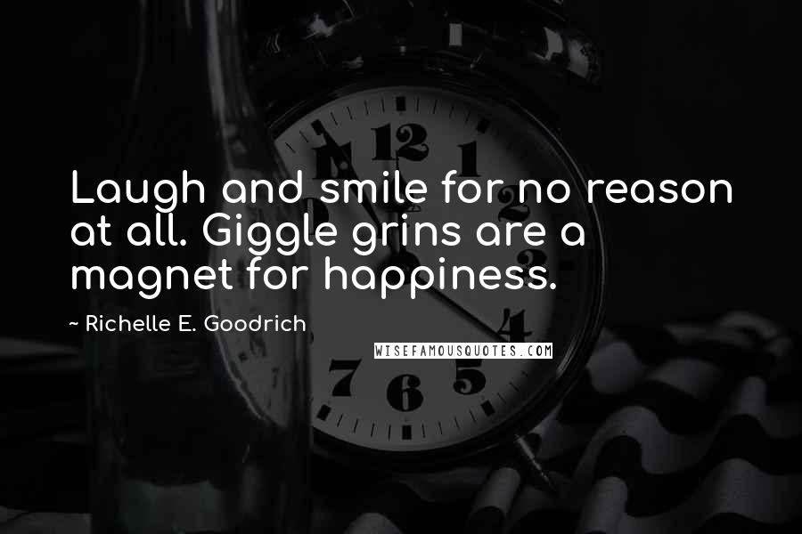 Richelle E. Goodrich Quotes: Laugh and smile for no reason at all. Giggle grins are a magnet for happiness.