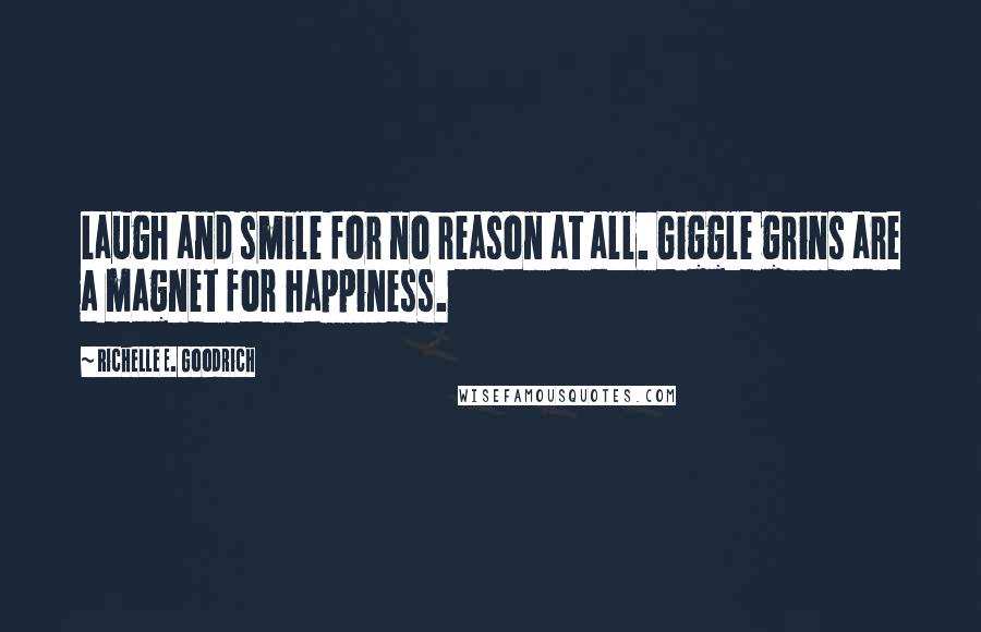 Richelle E. Goodrich Quotes: Laugh and smile for no reason at all. Giggle grins are a magnet for happiness.