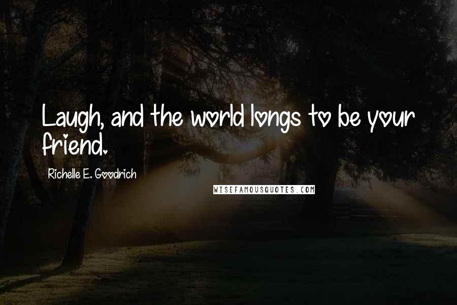 Richelle E. Goodrich Quotes: Laugh, and the world longs to be your friend.