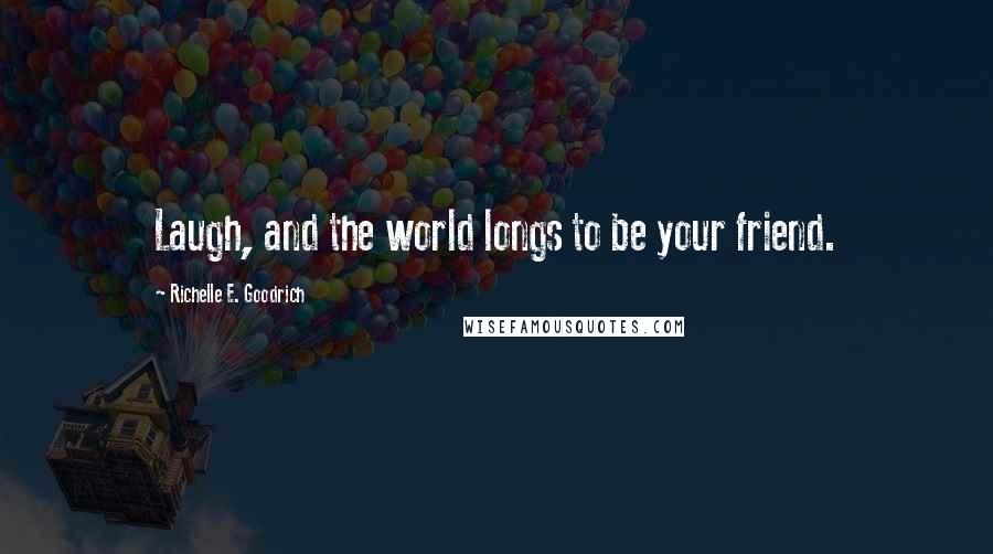 Richelle E. Goodrich Quotes: Laugh, and the world longs to be your friend.