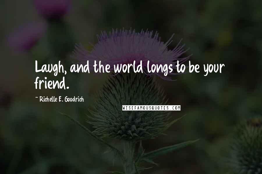 Richelle E. Goodrich Quotes: Laugh, and the world longs to be your friend.