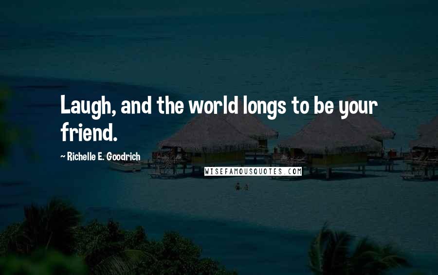 Richelle E. Goodrich Quotes: Laugh, and the world longs to be your friend.