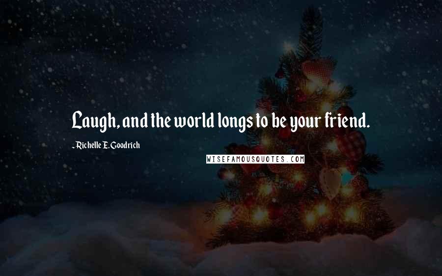 Richelle E. Goodrich Quotes: Laugh, and the world longs to be your friend.