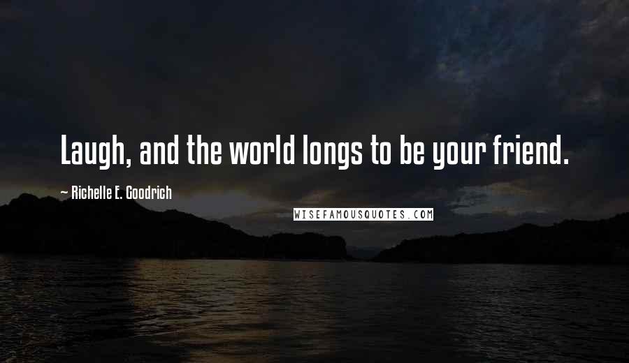 Richelle E. Goodrich Quotes: Laugh, and the world longs to be your friend.