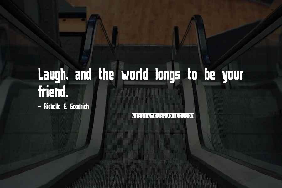 Richelle E. Goodrich Quotes: Laugh, and the world longs to be your friend.