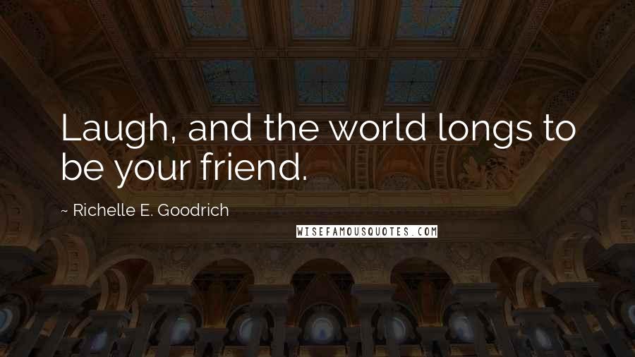 Richelle E. Goodrich Quotes: Laugh, and the world longs to be your friend.