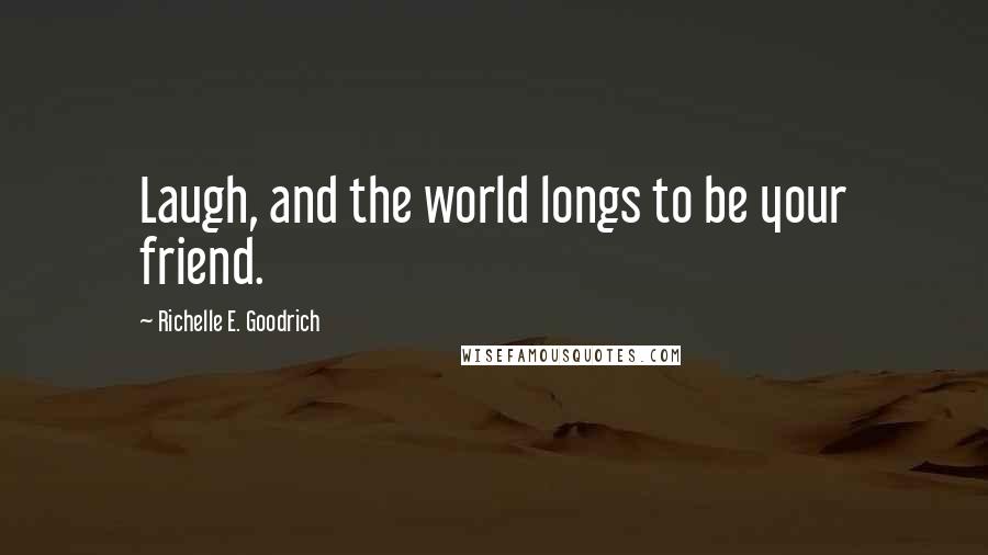 Richelle E. Goodrich Quotes: Laugh, and the world longs to be your friend.