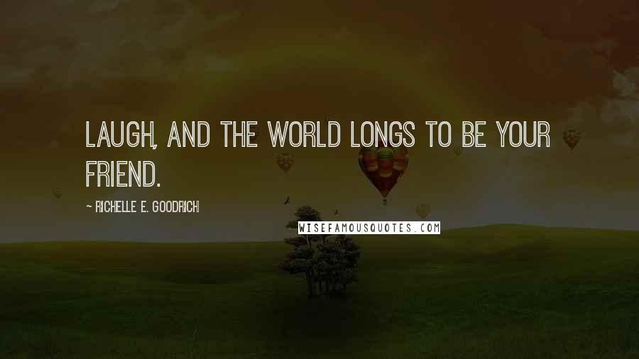 Richelle E. Goodrich Quotes: Laugh, and the world longs to be your friend.