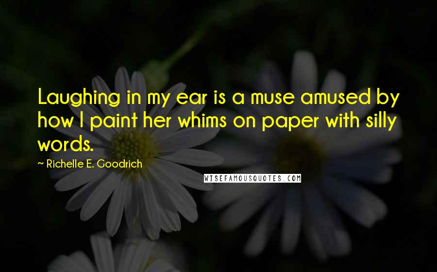 Richelle E. Goodrich Quotes: Laughing in my ear is a muse amused by how I paint her whims on paper with silly words.