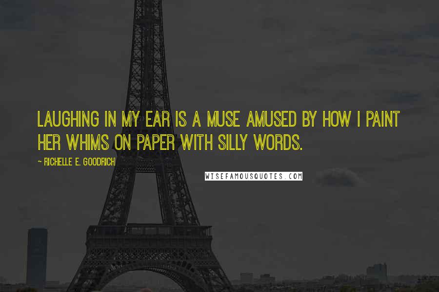 Richelle E. Goodrich Quotes: Laughing in my ear is a muse amused by how I paint her whims on paper with silly words.