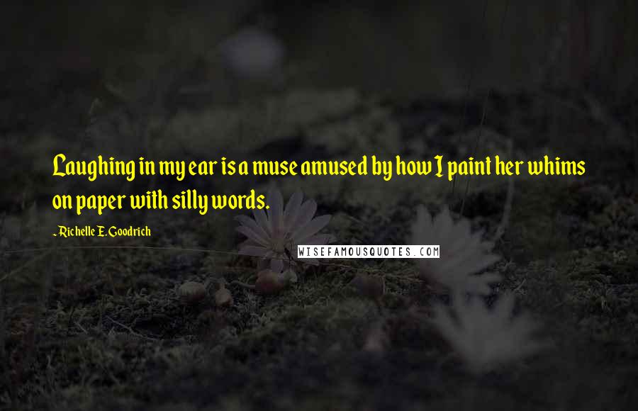 Richelle E. Goodrich Quotes: Laughing in my ear is a muse amused by how I paint her whims on paper with silly words.