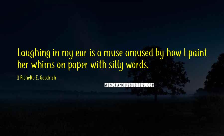 Richelle E. Goodrich Quotes: Laughing in my ear is a muse amused by how I paint her whims on paper with silly words.