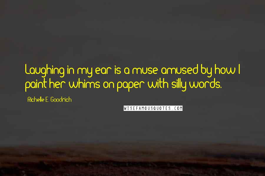 Richelle E. Goodrich Quotes: Laughing in my ear is a muse amused by how I paint her whims on paper with silly words.