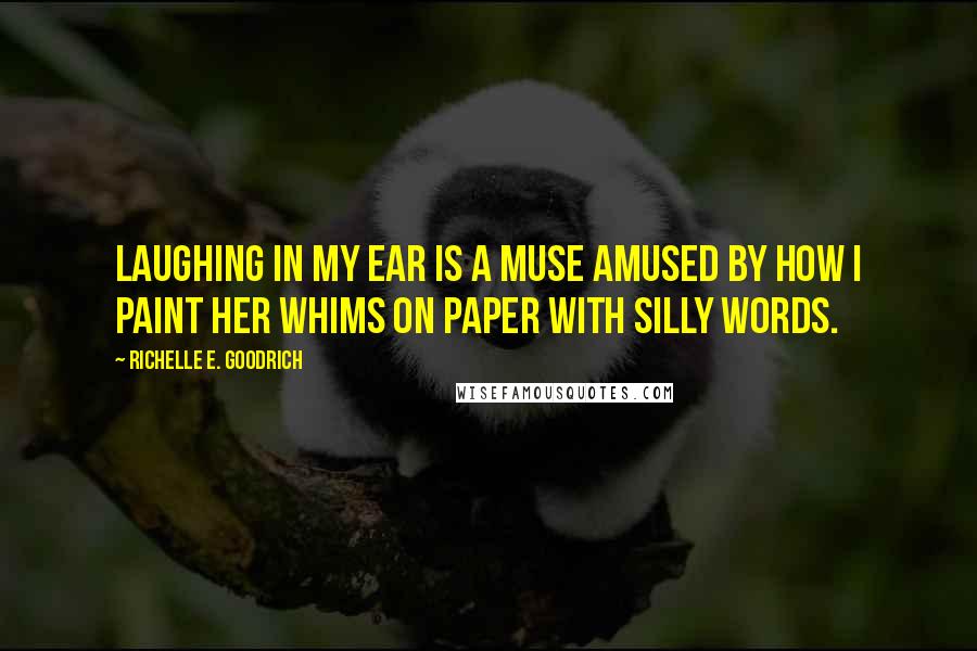 Richelle E. Goodrich Quotes: Laughing in my ear is a muse amused by how I paint her whims on paper with silly words.