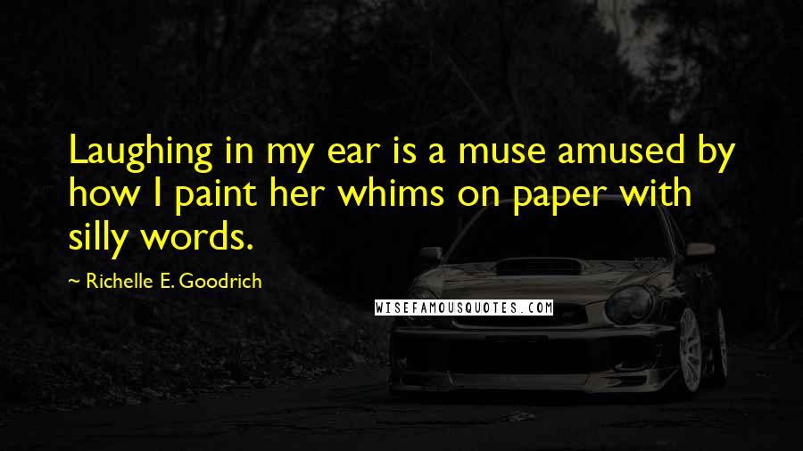 Richelle E. Goodrich Quotes: Laughing in my ear is a muse amused by how I paint her whims on paper with silly words.