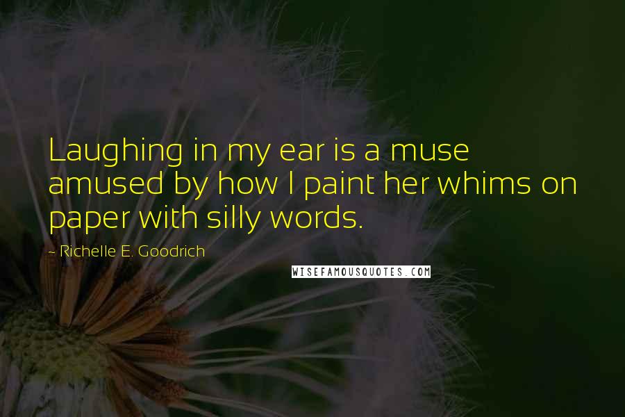 Richelle E. Goodrich Quotes: Laughing in my ear is a muse amused by how I paint her whims on paper with silly words.