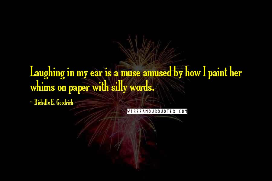 Richelle E. Goodrich Quotes: Laughing in my ear is a muse amused by how I paint her whims on paper with silly words.