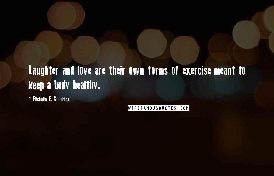 Richelle E. Goodrich Quotes: Laughter and love are their own forms of exercise meant to keep a body healthy.