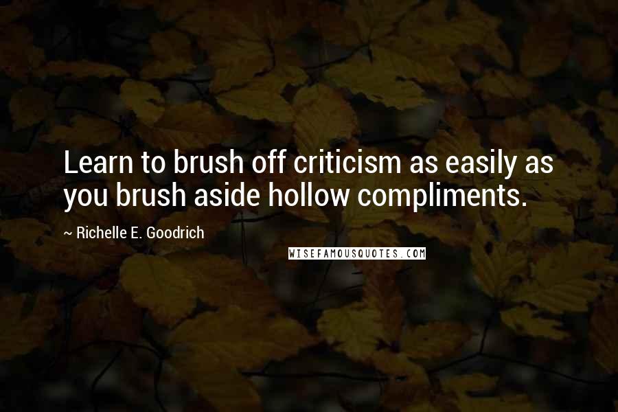 Richelle E. Goodrich Quotes: Learn to brush off criticism as easily as you brush aside hollow compliments.