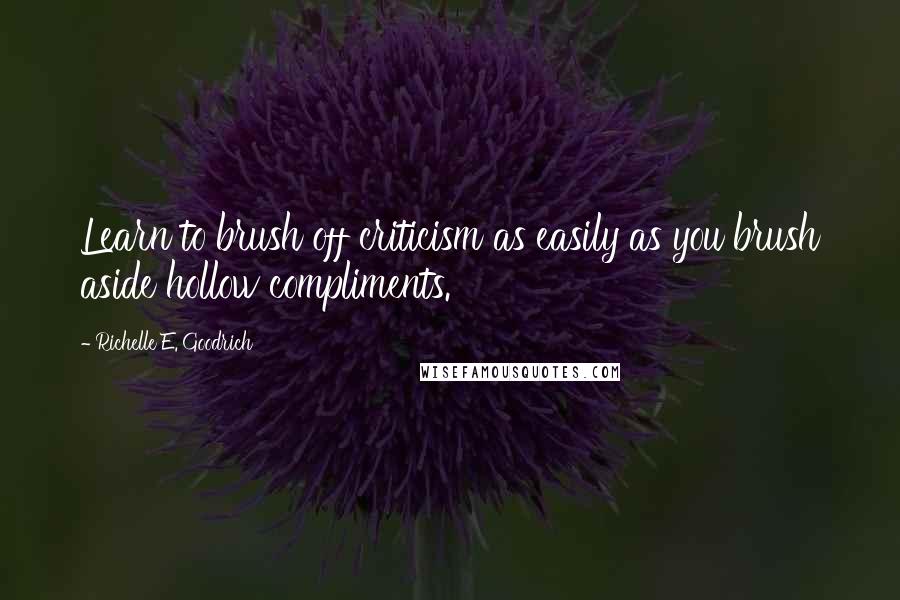 Richelle E. Goodrich Quotes: Learn to brush off criticism as easily as you brush aside hollow compliments.
