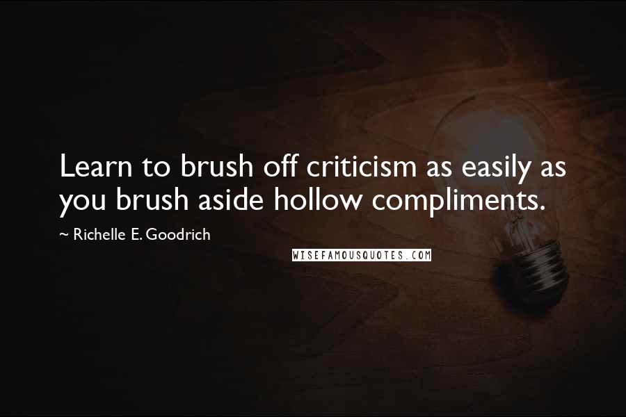 Richelle E. Goodrich Quotes: Learn to brush off criticism as easily as you brush aside hollow compliments.