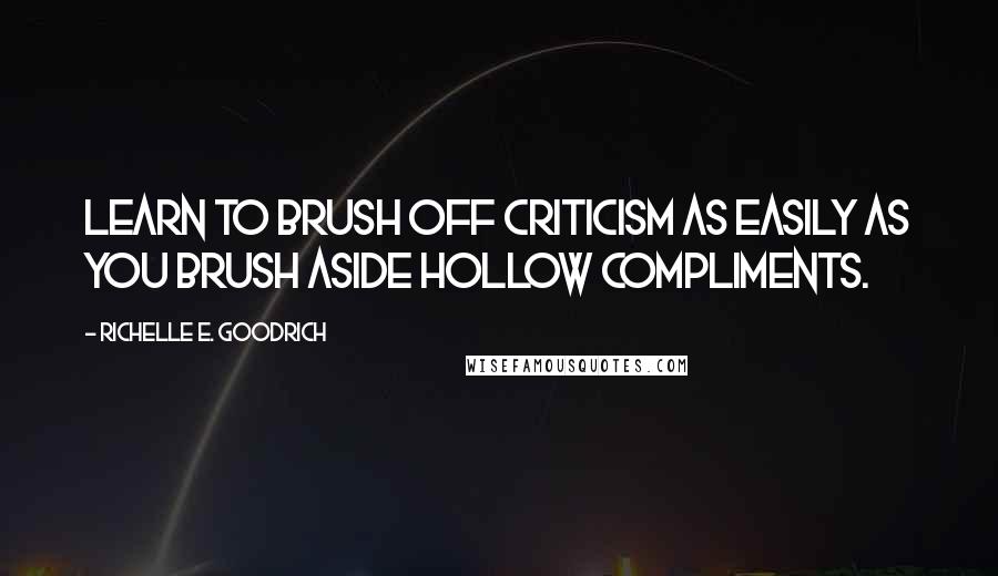 Richelle E. Goodrich Quotes: Learn to brush off criticism as easily as you brush aside hollow compliments.