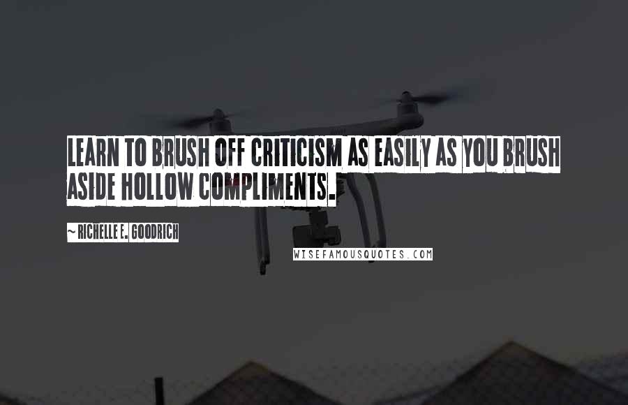 Richelle E. Goodrich Quotes: Learn to brush off criticism as easily as you brush aside hollow compliments.