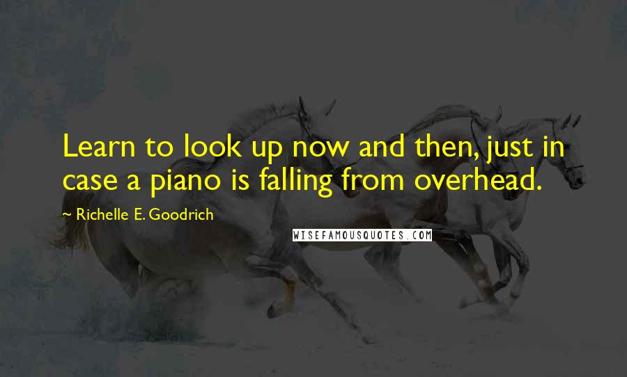 Richelle E. Goodrich Quotes: Learn to look up now and then, just in case a piano is falling from overhead.