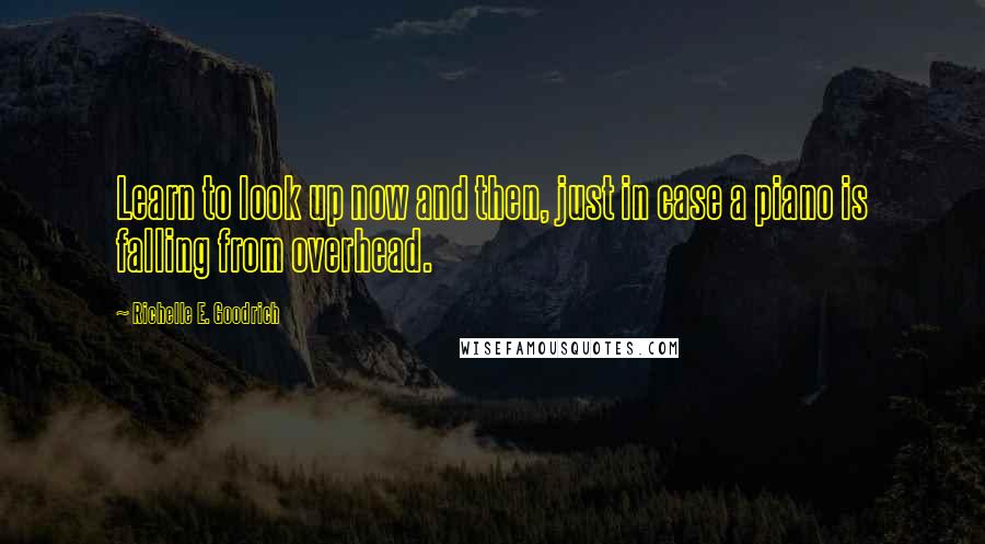 Richelle E. Goodrich Quotes: Learn to look up now and then, just in case a piano is falling from overhead.