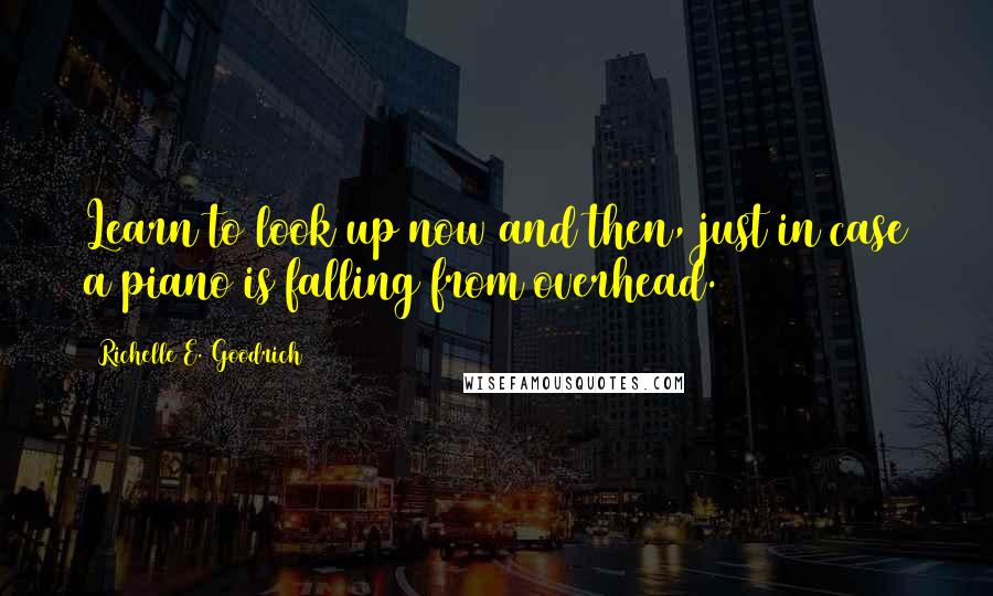 Richelle E. Goodrich Quotes: Learn to look up now and then, just in case a piano is falling from overhead.