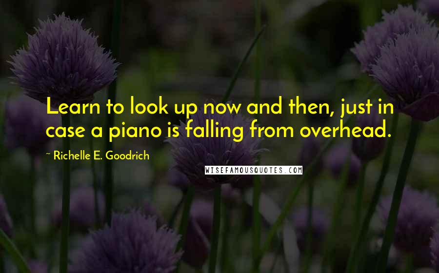 Richelle E. Goodrich Quotes: Learn to look up now and then, just in case a piano is falling from overhead.