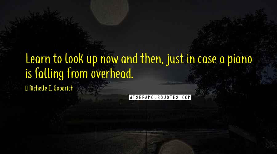 Richelle E. Goodrich Quotes: Learn to look up now and then, just in case a piano is falling from overhead.