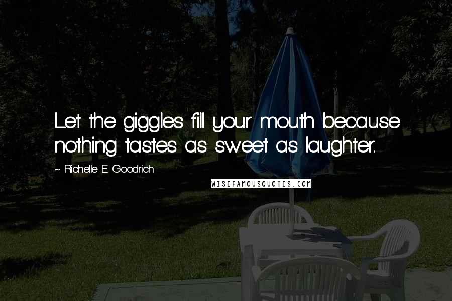 Richelle E. Goodrich Quotes: Let the giggles fill your mouth because nothing tastes as sweet as laughter.