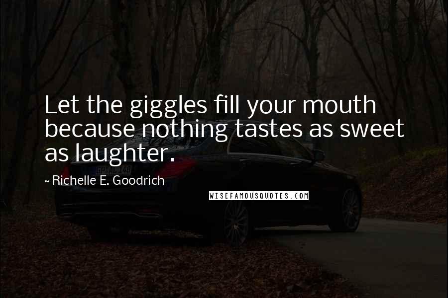 Richelle E. Goodrich Quotes: Let the giggles fill your mouth because nothing tastes as sweet as laughter.
