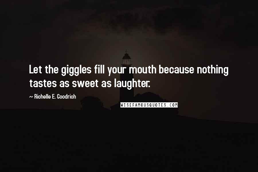 Richelle E. Goodrich Quotes: Let the giggles fill your mouth because nothing tastes as sweet as laughter.