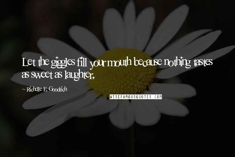 Richelle E. Goodrich Quotes: Let the giggles fill your mouth because nothing tastes as sweet as laughter.