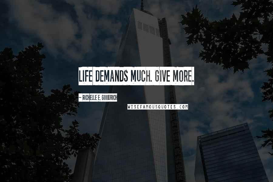 Richelle E. Goodrich Quotes: Life demands much. Give more.