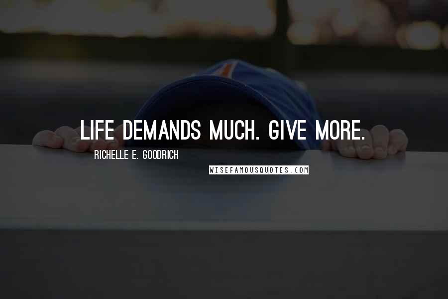 Richelle E. Goodrich Quotes: Life demands much. Give more.