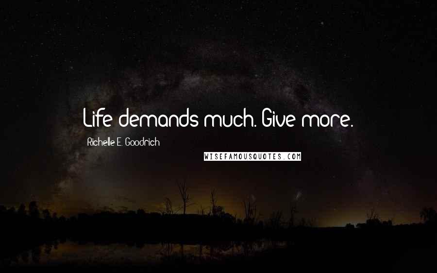 Richelle E. Goodrich Quotes: Life demands much. Give more.