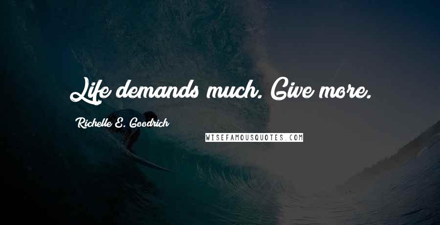 Richelle E. Goodrich Quotes: Life demands much. Give more.