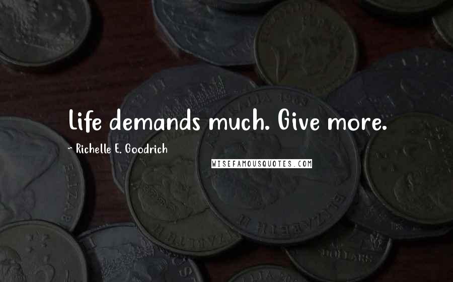 Richelle E. Goodrich Quotes: Life demands much. Give more.