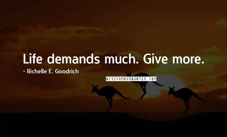 Richelle E. Goodrich Quotes: Life demands much. Give more.