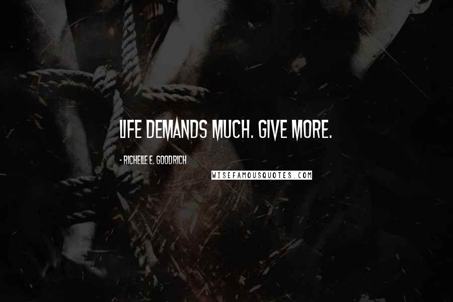 Richelle E. Goodrich Quotes: Life demands much. Give more.