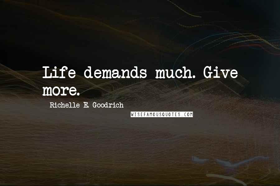 Richelle E. Goodrich Quotes: Life demands much. Give more.